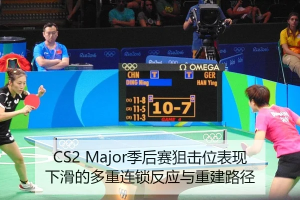 CS2 Major季后赛狙击位表现下滑的多重连锁反应与重建路径